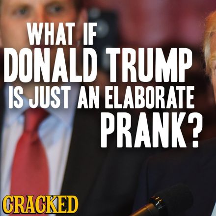 What If Donald Trump Is Just An Elaborate Prank?