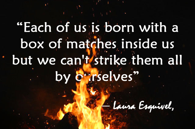 "Each of us is born with box of matches inside us but we cant strike them all by ourselves"